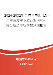 2026-2032年全球与中国N,N-二甲基对甲苯胺行业现状研究分析及市场前景预测报告 2026-2032年全球与中国N,N-二甲基对甲苯胺行业现状研究分析及市场前景预测报告