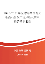 2025-2031年全球与中国耐火纸面石膏板市场分析及前景趋势预测报告
