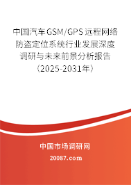 中国汽车GSM/GPS远程网络防盗定位系统行业发展深度调研与未来前景分析报告（2025-2031年）