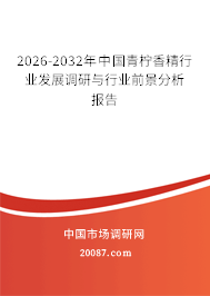 2026-2032年中国青柠香精行业发展调研与行业前景分析报告 2026-2032年中国青柠香精行业发展调研与行业前景分析报告