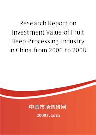 Research Report on Investment Value of Fruit Deep Processing Industry in China from 2006 to 2008 Research Report on Investment Value of Fruit Deep Processing Industry in China from 2006 to 2008