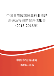中国日用玻璃器皿行业市场调研及投资前景评估报告(2013-2018年) 中国日用玻璃器皿行业市场调研及投资前景评估报告(2013-2018年)
