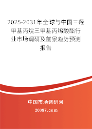 2025-2031年全球与中国三羟甲基丙烷三甲基丙烯酸酯行业市场调研及前景趋势预测报告