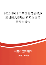 2026-2032年中国视觉引导点胶机器人市场分析及发展前景预测报告