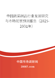 中国蔬菜制品行业发展研究与市场前景预测报告（2025-2031年）