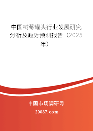 中国树莓罐头行业发展研究分析及趋势预测报告（2025年）