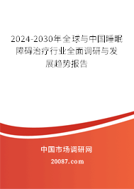 2024-2030年全球与中国睡眠障碍治疗行业全面调研与发展趋势报告