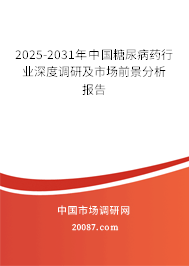 2025-2031年中国糖尿病药行业深度调研及市场前景分析报告
