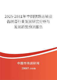 2025-2031年中国铁路运输设备制造行业发展研究分析与发展趋势预测报告