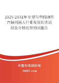 2025-2031年全球与中国通用六轴机器人行业发展现状调研及市场前景预测报告