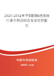 2025-2031年中国同轴连接器行业市场调研及发展前景报告 2025-2031年中国同轴连接器行业市场调研及发展前景报告