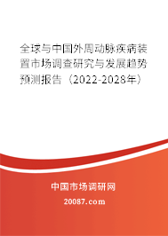 全球与中国外周动脉疾病装置市场调查研究与发展趋势预测报告（2022-2028年）