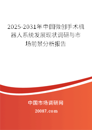 2025-2031年中国微创手术机器人系统发展现状调研与市场前景分析报告 2025-2031年中国微创手术机器人系统发展现状调研与市场前景分析报告