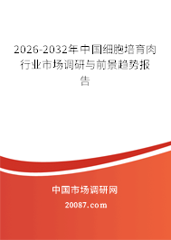 2026-2032年中国细胞培育肉行业市场调研与前景趋势报告 2026-2032年中国细胞培育肉行业市场调研与前景趋势报告