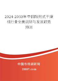 2024-2030年中国吸附式干燥机行业全面调研与发展趋势预测 2024-2030年中国吸附式干燥机行业全面调研与发展趋势预测