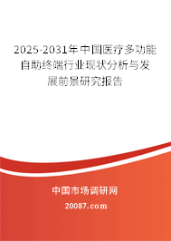 2025-2031年中国医疗多功能自助终端行业现状分析与发展前景研究报告 2025-2031年中国医疗多功能自助终端行业现状分析与发展前景研究报告