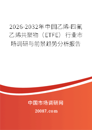 2026-2032年中国乙烯-四氟乙烯共聚物（ETFE）行业市场调研与前景趋势分析报告
