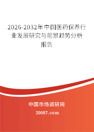 2026-2032年中国医药保养行业发展研究与前景趋势分析报告