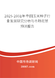 2025-2031年中国玉米种子行业发展研究分析与市场前景预测报告