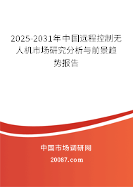 2025-2031年中国远程控制无人机市场研究分析与前景趋势报告 2025-2031年中国远程控制无人机市场研究分析与前景趋势报告