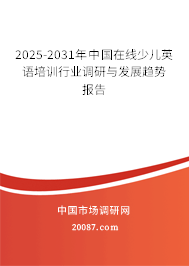 2025-2031年中国在线少儿英语培训行业调研与发展趋势报告