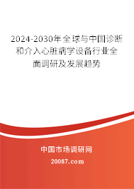 2024-2030年全球与中国诊断和介入心脏病学设备行业全面调研及发展趋势 2024-2030年全球与中国诊断和介入心脏病学设备行业全面调研及发展趋势