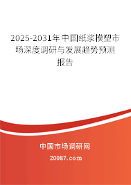 2025-2031年中国纸浆模塑市场深度调研与发展趋势预测报告