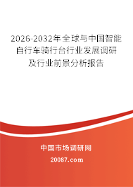 2026-2032年全球与中国智能自行车骑行台行业发展调研及行业前景分析报告 2026-2032年全球与中国智能自行车骑行台行业发展调研及行业前景分析报告