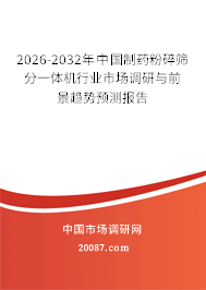 2026-2032年中国制药粉碎筛分一体机行业市场调研与前景趋势预测报告 2026-2032年中国制药粉碎筛分一体机行业市场调研与前景趋势预测报告