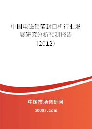 中国电磁铝箔封口机行业发展研究分析预测报告(2012) 中国电磁铝箔封口机行业发展研究分析预测报告(2012)