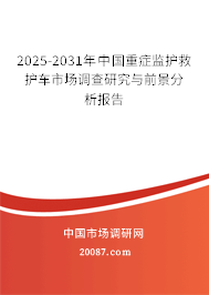 2025-2031年中国重症监护救护车市场调查研究与前景分析报告