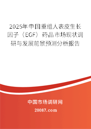 2025年中国重组人表皮生长因子(EGF)药品市场现状调研与发展前景预测分析报告 2025年中国重组人表皮生长因子(EGF)药品市场现状调研与发展前景预测分析报告