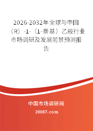 2026-2032年全球与中国（R）-1-（1-萘基）乙胺行业市场调研及发展前景预测报告