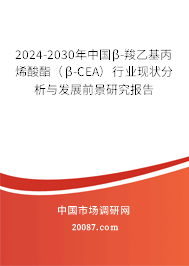 2024-2030年中国β-羧乙基丙烯酸酯（β-CEA）行业现状分析与发展前景研究报告