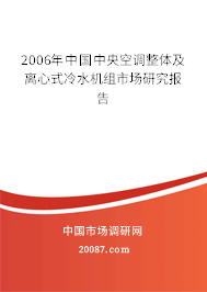 2006年中国中央空调整体及离心式冷水机组市场研究报告