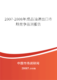 2007-2008年成品油进出口市场竞争监测报告