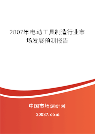 2007年电动工具制造行业市场发展预测报告 2007年电动工具制造行业市场发展预测报告