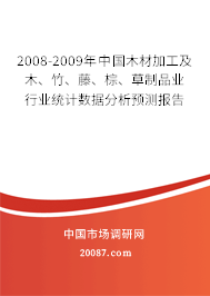 2008-2009年中国木材加工及木、竹、藤、棕、草制品业行业统计数据分析预测报告 2008-2009年中国木材加工及木、竹、藤、棕、草制品业行业统计数据分析预测报告