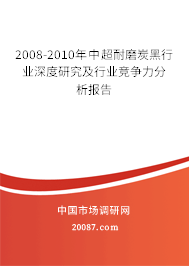 2008-2010年中超耐磨炭黑行业深度研究及行业竞争力分析报告 2008-2010年中超耐磨炭黑行业深度研究及行业竞争力分析报告