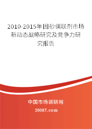 2010-2015年固砂偶联剂市场新动态战略研究及竞争力研究报告 2010-2015年固砂偶联剂市场新动态战略研究及竞争力研究报告