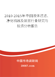 2010-2015年中国液体过滤、净化机器及装置行业研究与投资分析报告 2010-2015年中国液体过滤、净化机器及装置行业研究与投资分析报告
