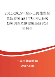 2011-2015年聚ε-己内酯型聚氨酯胶喷涂料市场现状趋势战略调查及供需格局研究分析报告
