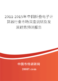 2011-2015年中国折叠电子计算器行业市场深度调研及发展趋势预测报告 2011-2015年中国折叠电子计算器行业市场深度调研及发展趋势预测报告