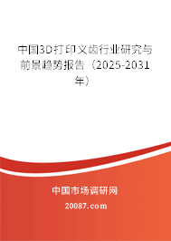 中国3D打印义齿行业研究与前景趋势报告（2025-2031年）