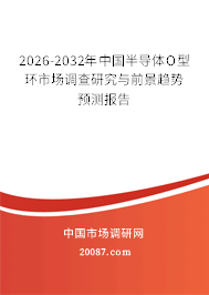 2026-2032年中国半导体O型环市场调查研究与前景趋势预测报告