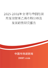 2025-2031年全球与中国包装用发泡聚苯乙烯市场分析及发展趋势研究报告