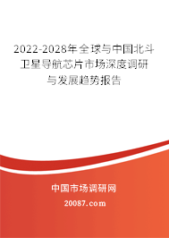 2022-2028年全球与中国北斗卫星导航芯片市场深度调研与发展趋势报告 2022-2028年全球与中国北斗卫星导航芯片市场深度调研与发展趋势报告