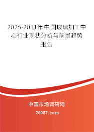 2025-2031年中国玻璃加工中心行业现状分析与前景趋势报告 2025-2031年中国玻璃加工中心行业现状分析与前景趋势报告