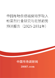 中国布地奈德福莫特罗吸入粉雾剂行业研究与前景趋势预测报告(2025-2031年) 中国布地奈德福莫特罗吸入粉雾剂行业研究与前景趋势预测报告(2025-2031年)