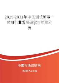 2025-2031年中国测试编带一体机行业发展研究与前景分析